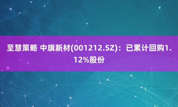 至慧策略 中旗新材(001212.SZ)：已累计回购1.12%股份