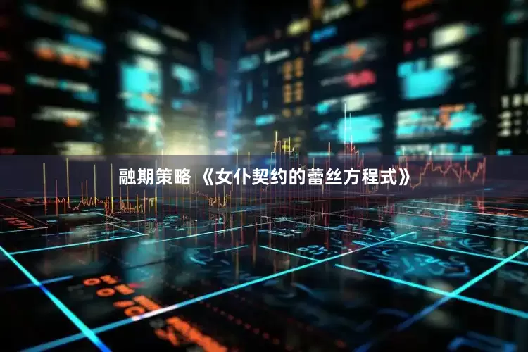 融期策略 《女仆契约的蕾丝方程式》