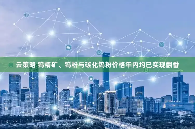 云策略 钨精矿、钨粉与碳化钨粉价格年内均已实现翻番