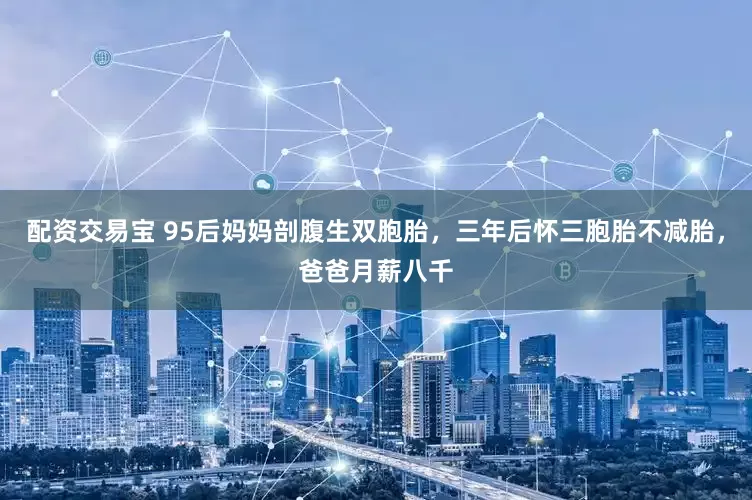 配资交易宝 95后妈妈剖腹生双胞胎，三年后怀三胞胎不减胎，爸爸月薪八千