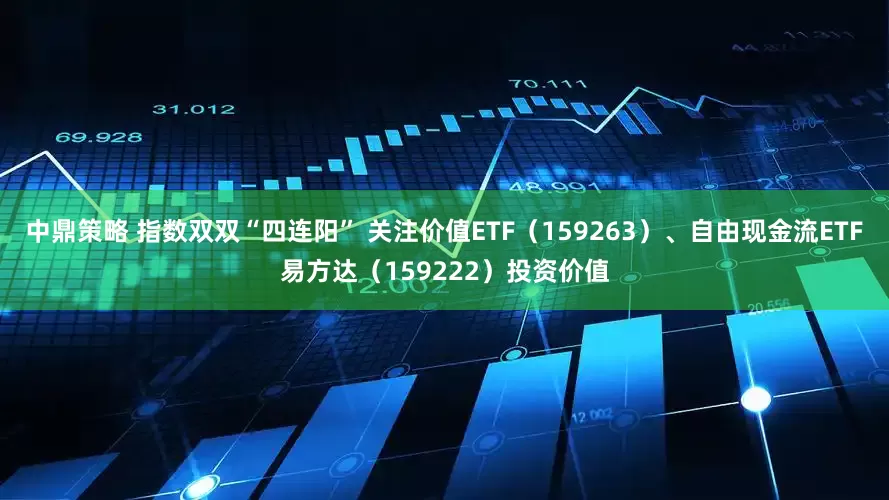 中鼎策略 指数双双“四连阳” 关注价值ETF（159263）、自由现金流ETF易方达（159222）投资价值